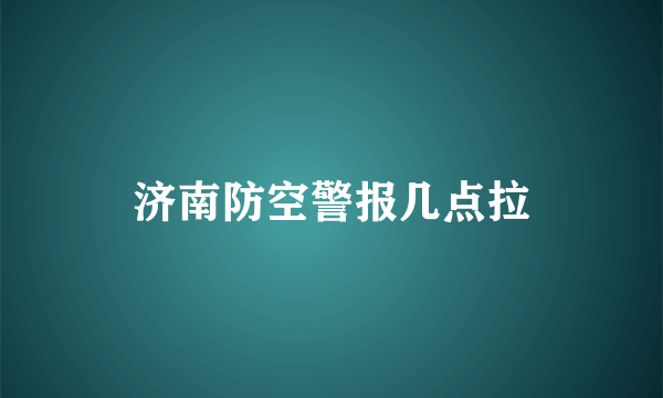 济南防空警报几点拉