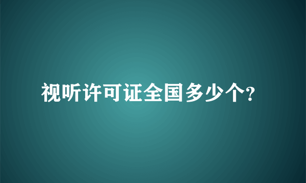 视听许可证全国多少个？