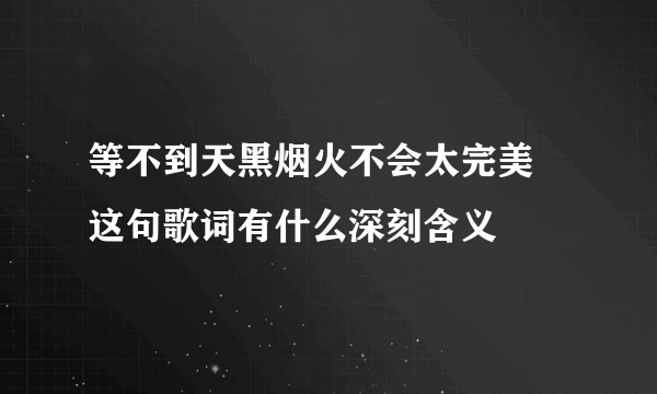 等不到天黑烟火不会太完美 这句歌词有什么深刻含义