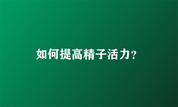 如何提高精子活力？