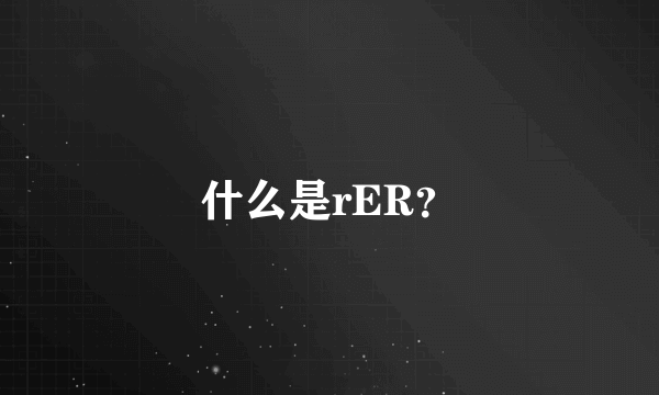 什么是rER？