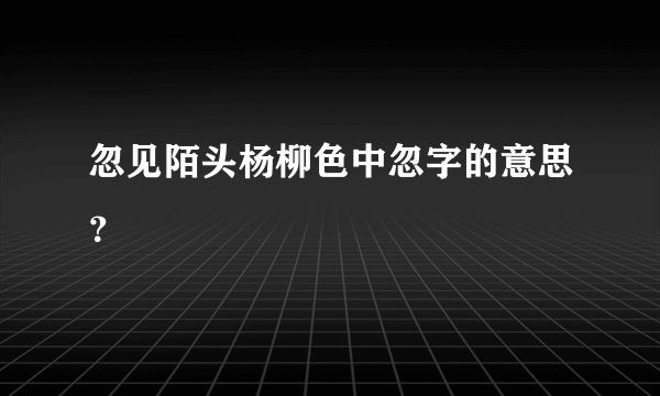 忽见陌头杨柳色中忽字的意思？