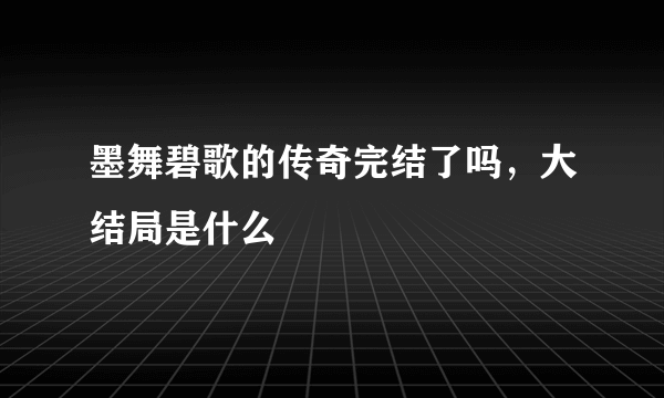 墨舞碧歌的传奇完结了吗，大结局是什么