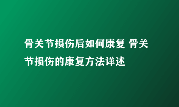 骨关节损伤后如何康复 骨关节损伤的康复方法详述