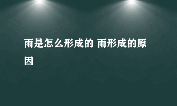 雨是怎么形成的 雨形成的原因