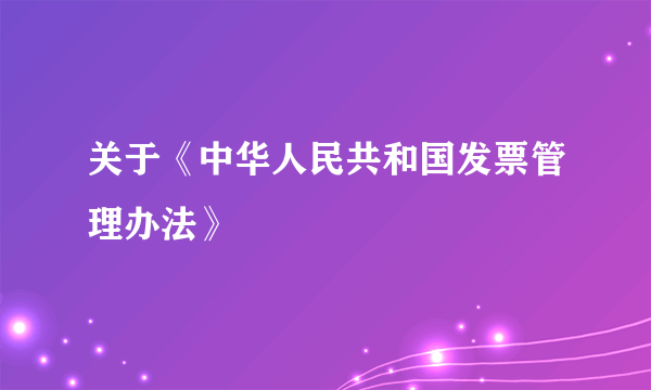 关于《中华人民共和国发票管理办法》