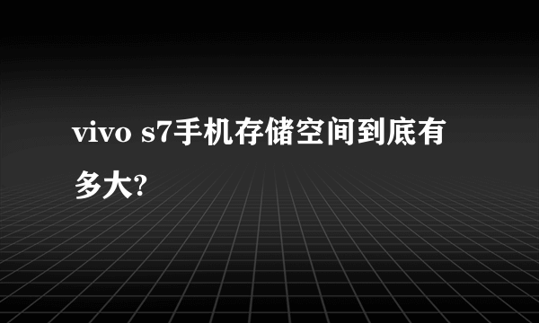 vivo s7手机存储空间到底有多大?