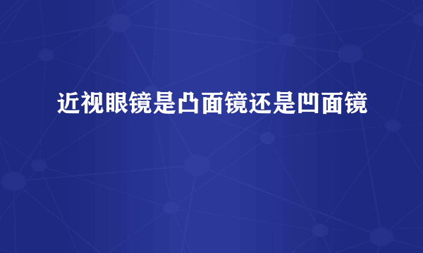 近视眼镜是凸面镜还是凹面镜