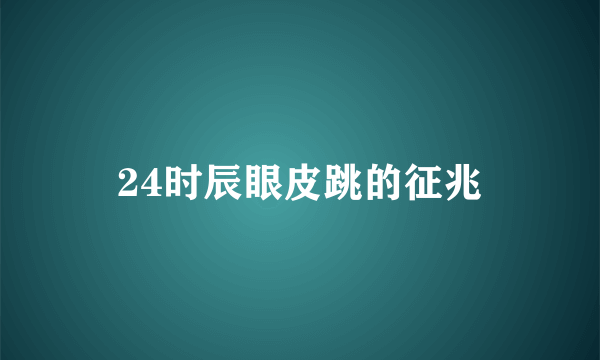 24时辰眼皮跳的征兆