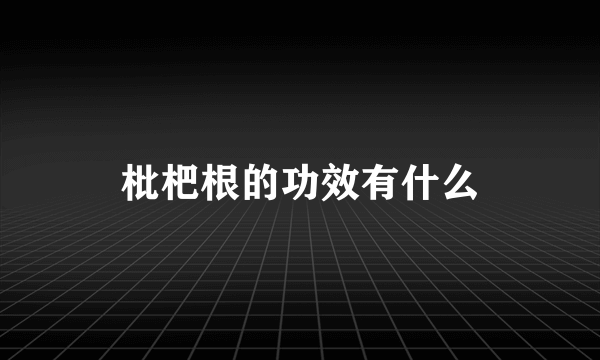 枇杷根的功效有什么