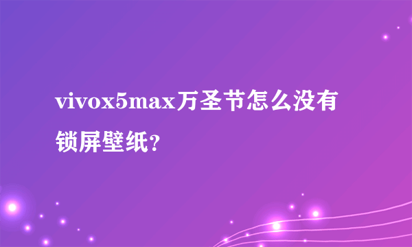 vivox5max万圣节怎么没有锁屏壁纸？