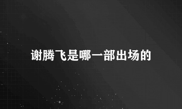 谢腾飞是哪一部出场的