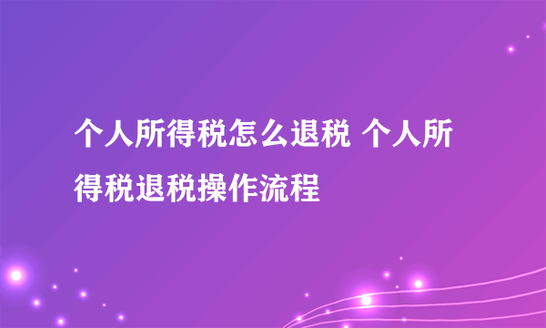 个人所得税怎么退税 个人所得税退税操作流程