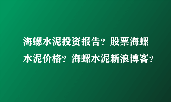 海螺水泥投资报告？股票海螺水泥价格？海螺水泥新浪博客？