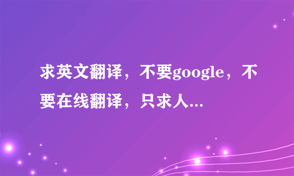 求英文翻译，不要google，不要在线翻译，只求人工翻译，谢谢您！！！！