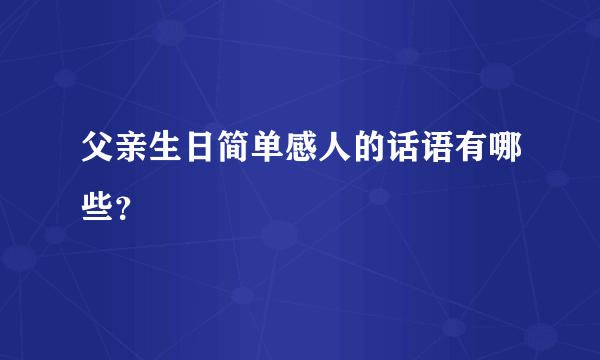 父亲生日简单感人的话语有哪些？