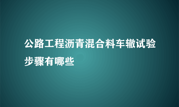 公路工程沥青混合料车辙试验步骤有哪些