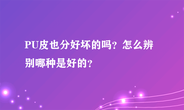 PU皮也分好坏的吗？怎么辨别哪种是好的？