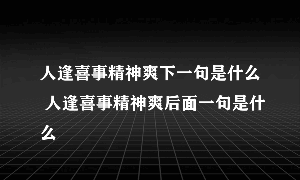 人逢喜事精神爽下一句是什么 人逢喜事精神爽后面一句是什么