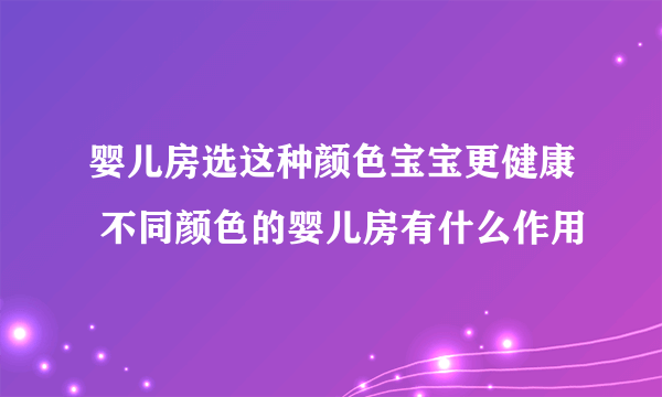 婴儿房选这种颜色宝宝更健康 不同颜色的婴儿房有什么作用