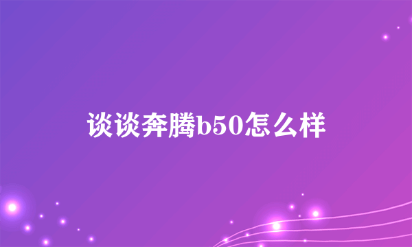 谈谈奔腾b50怎么样