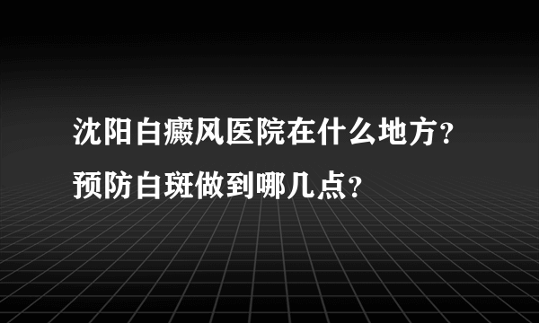 沈阳白癜风医院在什么地方？预防白斑做到哪几点？