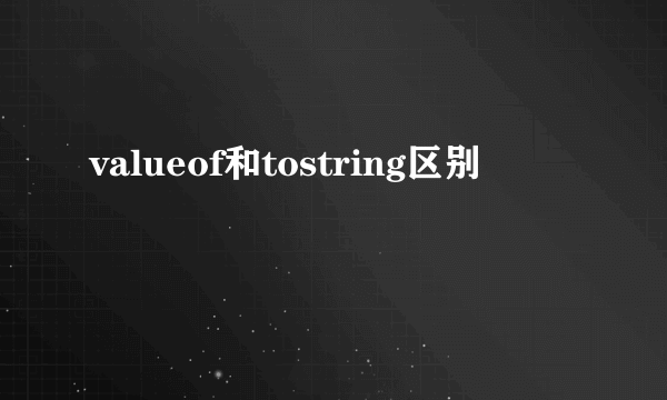 valueof和tostring区别