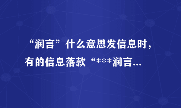 “润言”什么意思发信息时，有的信息落款“***润言”这个是什么意思呀？谢谢