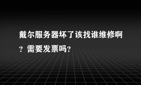 戴尔服务器坏了该找谁维修啊？需要发票吗？