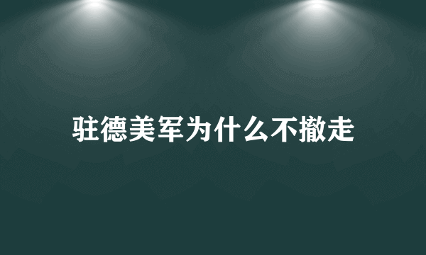 驻德美军为什么不撤走