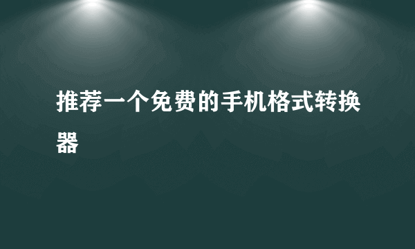 推荐一个免费的手机格式转换器