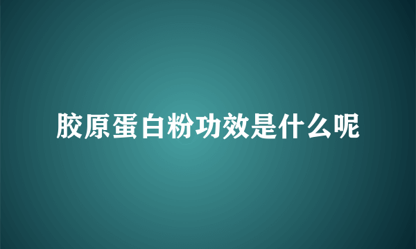 胶原蛋白粉功效是什么呢