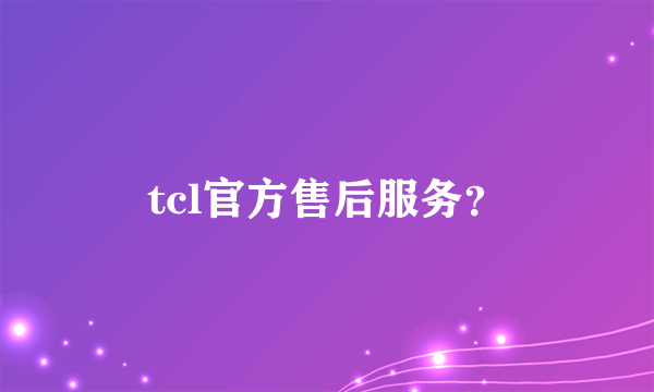 tcl官方售后服务？