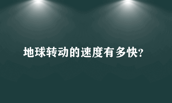 地球转动的速度有多快？