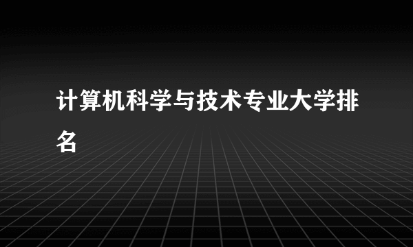 计算机科学与技术专业大学排名