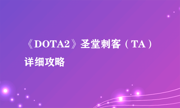 《DOTA2》圣堂刺客（TA）详细攻略