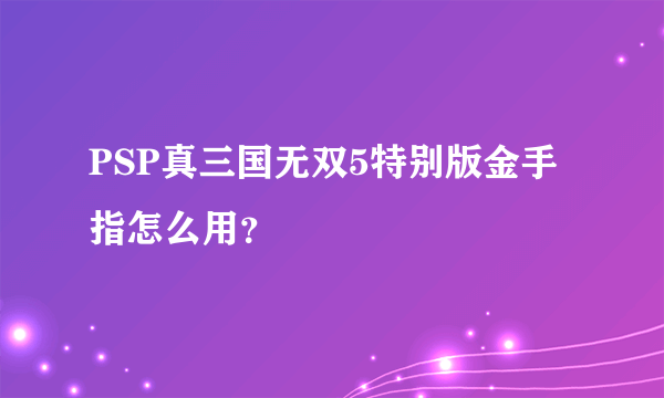 PSP真三国无双5特别版金手指怎么用？