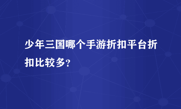 少年三国哪个手游折扣平台折扣比较多？