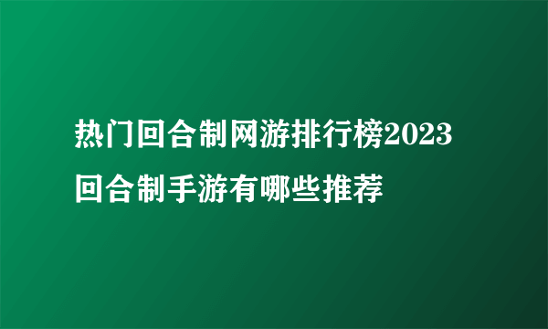 热门回合制网游排行榜2023 回合制手游有哪些推荐