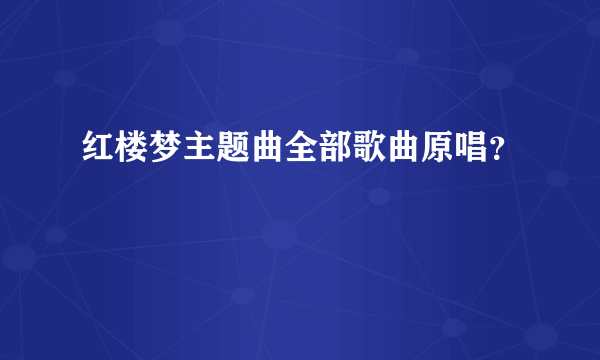 红楼梦主题曲全部歌曲原唱？