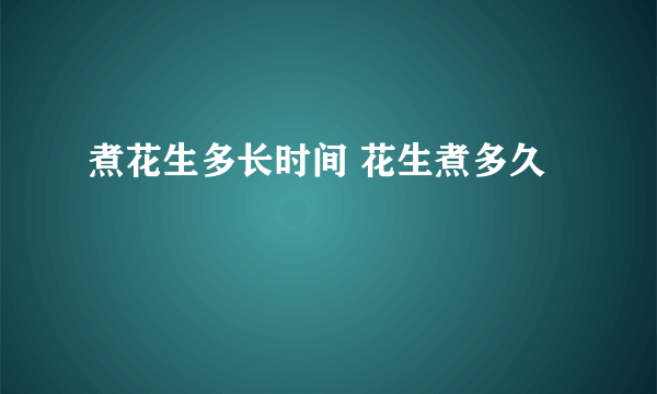 煮花生多长时间 花生煮多久