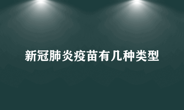 新冠肺炎疫苗有几种类型