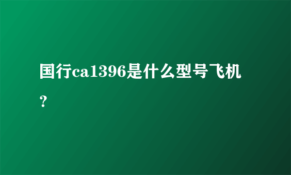 国行ca1396是什么型号飞机？