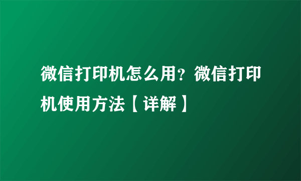 微信打印机怎么用？微信打印机使用方法【详解】