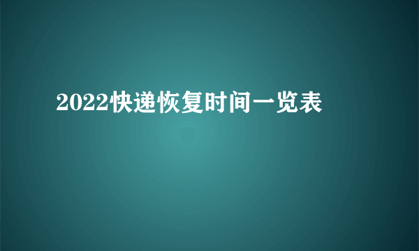 2022快递恢复时间一览表