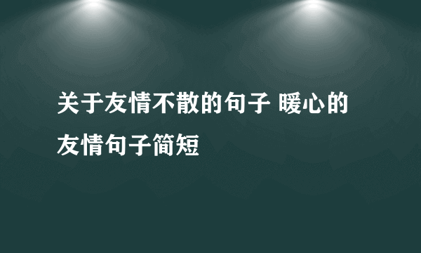 关于友情不散的句子 暖心的友情句子简短