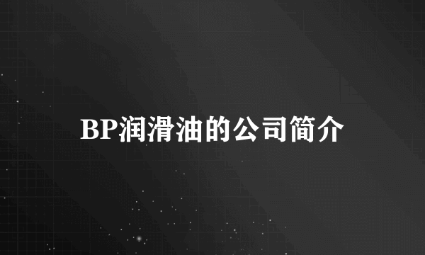 BP润滑油的公司简介