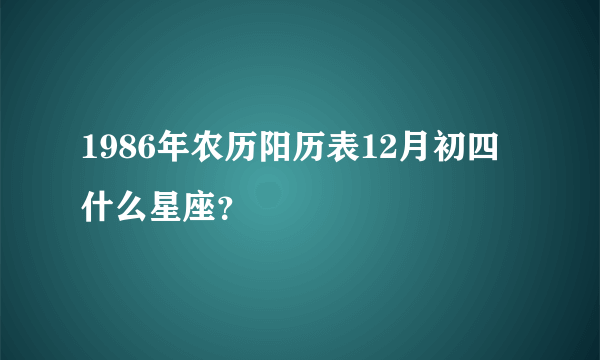 1986年农历阳历表12月初四什么星座？