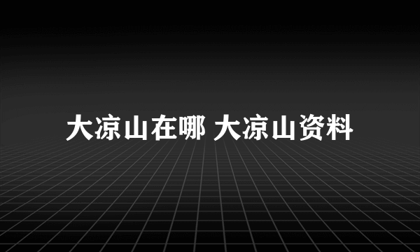 大凉山在哪 大凉山资料