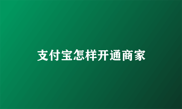 支付宝怎样开通商家